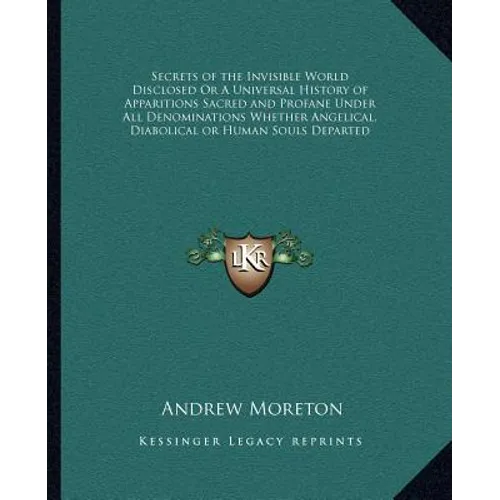 Secrets of the Invisible World Disclosed Or A Universal History of Apparitions Sacred and Profane Under All Denominations Whether Angelical, Diabolica
