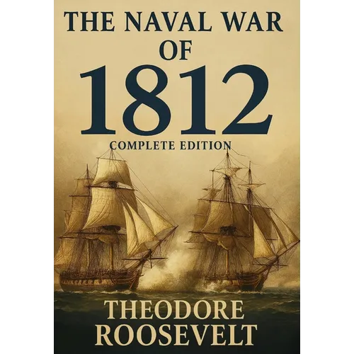 The Naval War of 1812 (Complete Edition): The history of the United States Navy during the last war with Great Britain, to which is appended an accoun