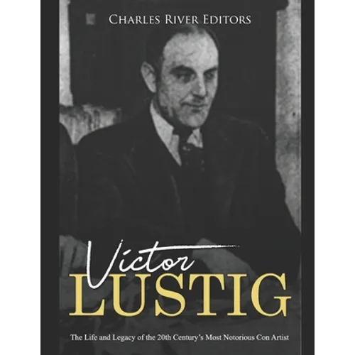 Victor Lustig: The Life and Legacy of the 20th Century's Most Notorious Con Artist