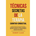 Técnicas Secretas de la Terapia Cognitivo-Conductual: 12 Poderosas Técnicas para Superar la Ansiedad, la Depresión, el Insomnio y la Ira. Aprende Inte