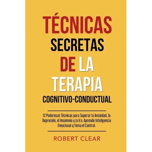 Técnicas Secretas de la Terapia Cognitivo-Conductual: 12 Poderosas Técnicas para Superar la Ansiedad, la Depresión, el Insomnio y la Ira. Aprende Inte