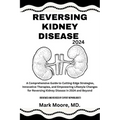 Reversing Kidney Disease 2024: A Comprehensive Guide to Cutting-Edge Strategies, Innovative Therapies, and Empowering Lifestyle Changes for Reversing