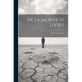 De La Sagesse III Livres