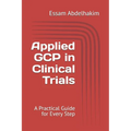 Applied GCP in Clinical Trials: A Practical Guide for Every Step