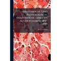 Anatomische Und Pathologisch-Anatomische Arbeiten Aus Den Jahren 1891-1899: Sparatabdrücke