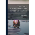 The King's Achievements, Or, Power Of Success: Trhough Culture Of Vibrant Magnetism