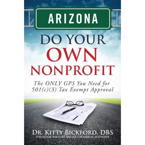 Arizona Do Your Own Nonprofit: The ONLY GPS You Need For 501c3 Tax Exempt Approval