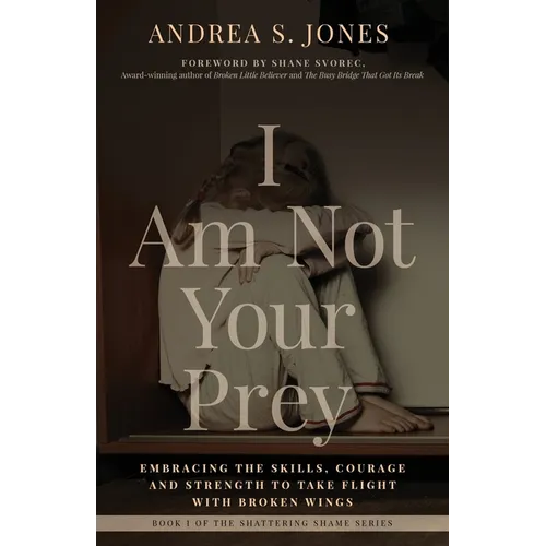 I Am Not Your Prey: Embracing the Skills, Courage, and Strength to Take Flight with Broken Wings