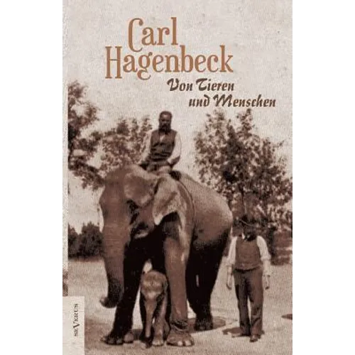 Von Tieren und Menschen. Erlebnisse und Erfahrungen von Carl Hagenbeck