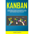 Kanban: A Beginner's Project Management Guide. Learn Kanban Method in Simple and Easy Steps Starting from the Basics