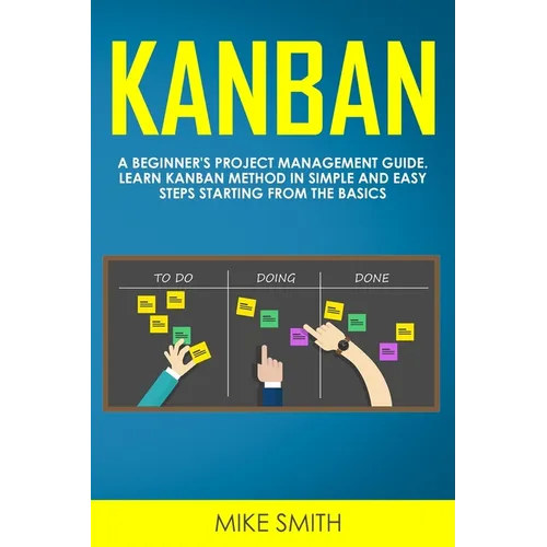 Kanban: A Beginner's Project Management Guide. Learn Kanban Method in Simple and Easy Steps Starting from the Basics