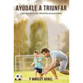 Ayudale a Triunfar: Como apoyar a tu hijo futbolista sin equivocarte