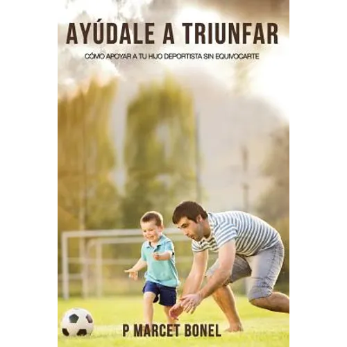 Ayudale a Triunfar: Como apoyar a tu hijo futbolista sin equivocarte
