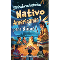 Inspiradoras Historias Nativo Americanas para Niños: Emocionantes historias de tradición, sabiduría y resistencia para fomentar el aprecio cultural y
