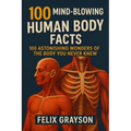 100 Mind-Blowing Human Body Facts: 100 Astonishing Wonders of the Body You Never Knew