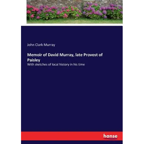 Memoir of David Murray, late Provost of Paisley: With sketches of local history in his time