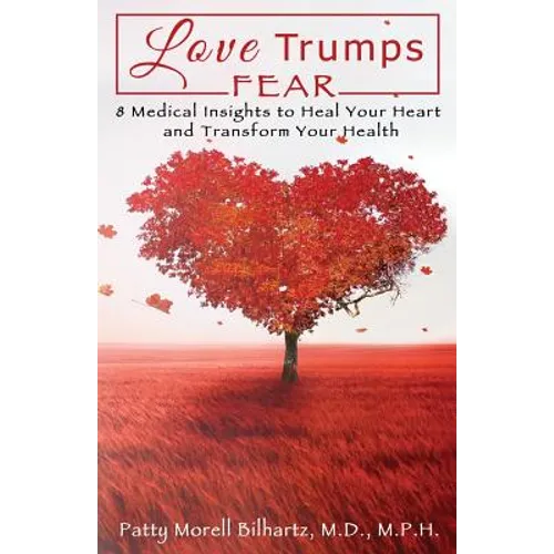 Love Trumps Fear: 8 Medical Insights to Heal Your Heart and Transform Your Health