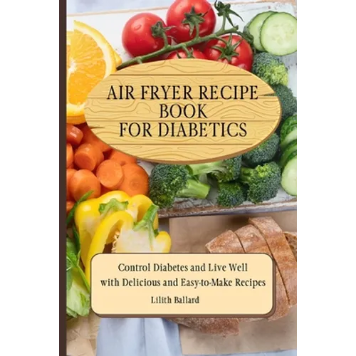 Air Fryer Recipes For Diabetics: Control Diabetes and Live Well With Delicious Easy-to-Make Recipes