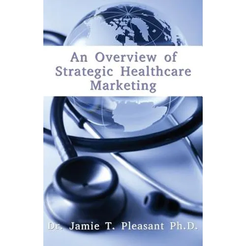 An Overview of Strategic Health Care Marketing: Marketing Mix & Segmentation Strategies at Work - Paperback