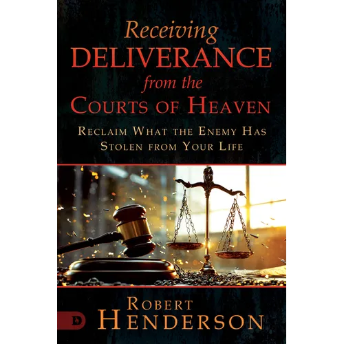 Receiving Deliverance from the Courts of Heaven: Reclaim What the Enemy Has Stolen from Your Life