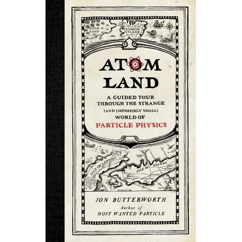 Atom Land: A Guided Tour Through the Strange (and Impossibly Small) World of Particle Physics