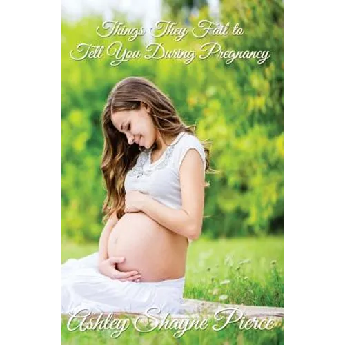 Things They Fail to Tell You During Pregnancy: A Quick Guide and Insight