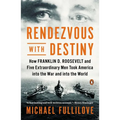 Rendezvous with Destiny: How Franklin D. Roosevelt and Five Extraordinary Men Took America into the War and into the World