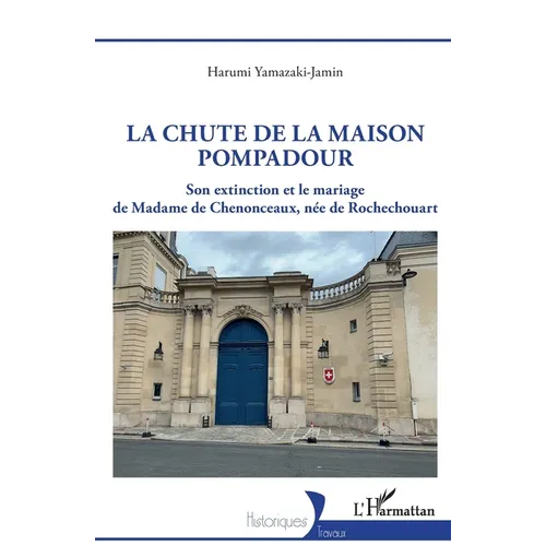 La chute de la maison Pompadour: Son extinction et le mariage de Madame de Chenonceaux, née de Rochechouart