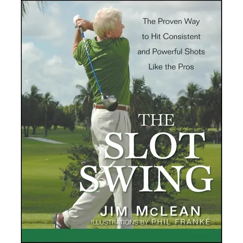 The Slot Swing: The Proven Way to Hit Consistent and Powerful Shots Like the Pros