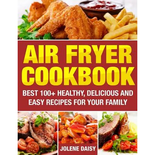 Air Fryer Cookbook: Best 100+ Healthy, Delicious and Easy Recipes for Your Family