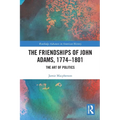 The Friendships of John Adams, 1774-1801: The Art of Politics