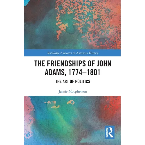 The Friendships of John Adams, 1774-1801: The Art of Politics