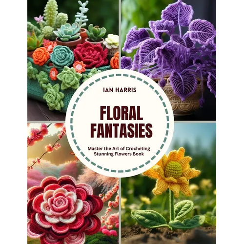 Floral Fantasies: Master the Art of Crocheting Stunning Flowers Book
