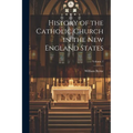 History of the Catholic Church in the New England States; Volume 1