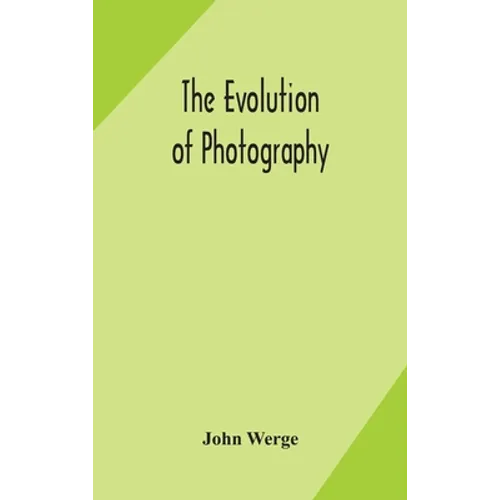 The Evolution Of Photography: With A Chronological Record Of Discoveries, Inventions, Etc., Contributions To Photographic Literature, And Personal Rem