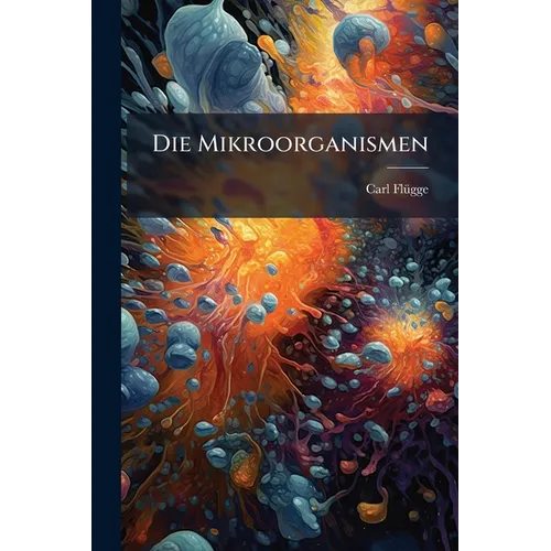 Die Mikroorganismen: Mit Besonderer Berücksichtigung Der Ätiologie Der Infektionskrankheiten