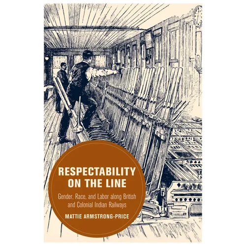 Respectability on the Line: Gender, Race, and Labor Along British and Colonial Indian Railways Volume 24