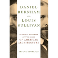 Daniel Burnham and Louis Sullivan: Personal Histories of Two Icons of American Architecture