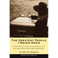 The Greatest People I Never Knew: A Funeral Director's lessons about people he came to know only in death, and how they changed his life