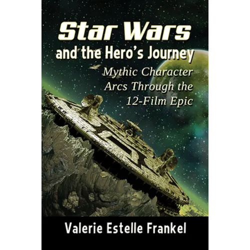 Star Wars and the Hero's Journey: Mythic Character Arcs Through the 12-Film Epic