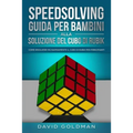 Speedsolving - Guida per Bambini alla Soluzione del Cubo di Rubik: Come Risolvere più Rapidamente il Cubo di Rubik per Principianti