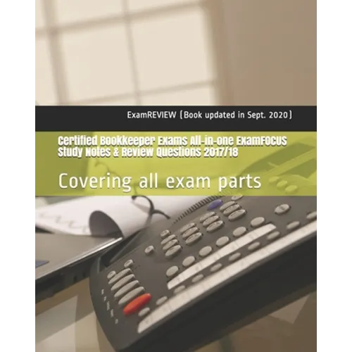 Certified Bookkeeper Exams All-in-one ExamFOCUS Study Notes & Review Questions 2017/18: Covering all exam parts