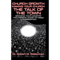 Church Growth: Making Your Church the Talk of the Town, Growing Your Ministry From Two-Person Choir to MEGA Congregation