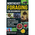 Northeast Foraging for Beginners: Exploring the Wild Edibles of an Enchanting Region - A Comprehensive Field Guide for Nature Enthusiasts