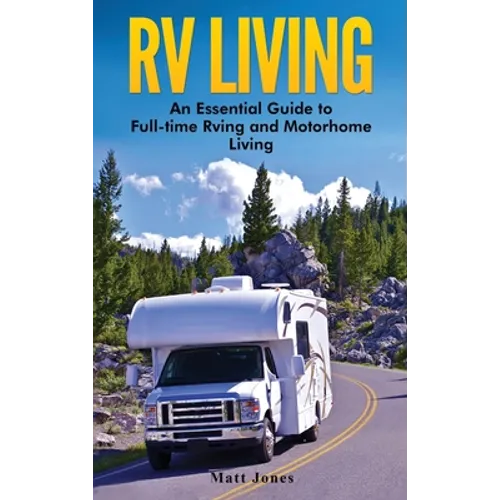 RV Living: An Essential Guide to Full-time Rving and Motorhome Living