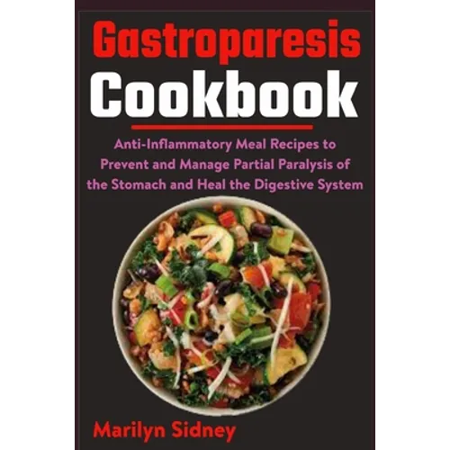 Gastroparesis Cookbook: Anti-Inflammatory Meal Recipes to Prevent and Manage Partial Paralysis of the Stomach and Heal the Digestive System - Paperback
