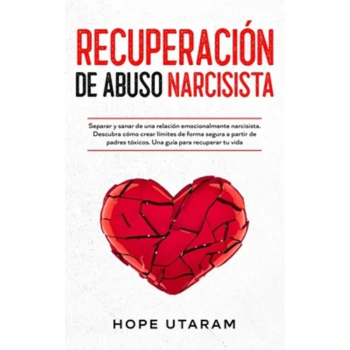 Recuperación de Abuso Narcisista: Separar y sanar de una relación emocionalmente narcisista. Descubra cómo crear límites de forma segura a partir de p