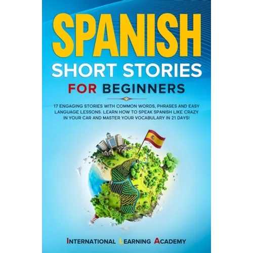 Spanish Short Stories for Beginners: 17 Engaging Stories with Common Words, Phrases and Easy Language Lessons. Learn How to Speak Spanish Like Crazy i