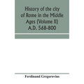 History of the city of Rome in the Middle Ages (Volume II) A.D. 568-800