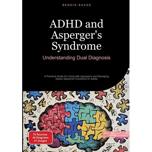 ADHD and Asperger's Syndrome: Understanding Dual Diagnosis: A Practical Guide for Living with Asperger's and Managing Autism Spectrum Conditions in Ad